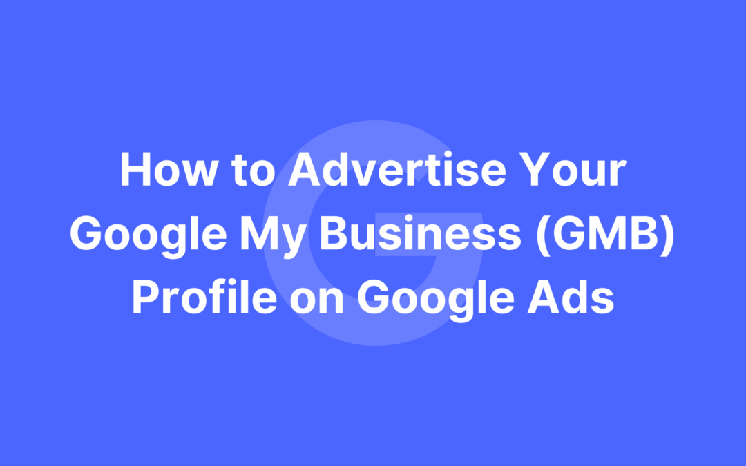 How to Advertise Your Google My Business (GMB) Profile on Google Ads