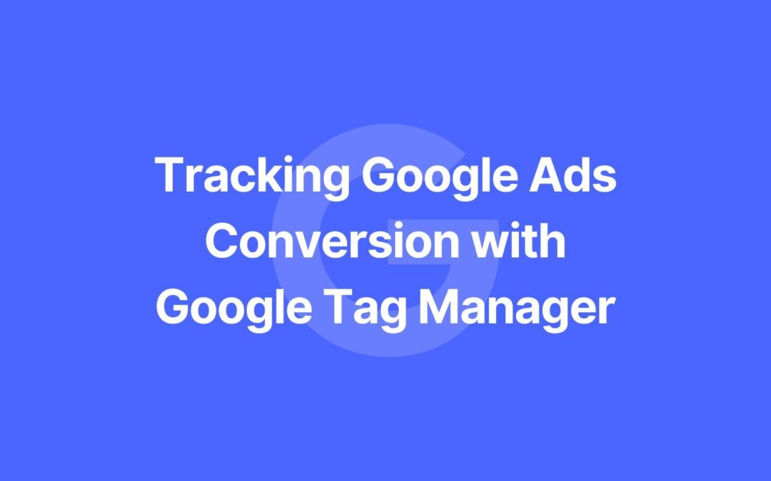 Tracking Google Ads Conversion with Google Tag Manager (GTM)